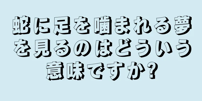 蛇に足を噛まれる夢を見るのはどういう意味ですか?