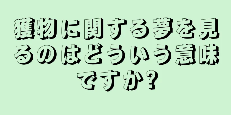 獲物に関する夢を見るのはどういう意味ですか?