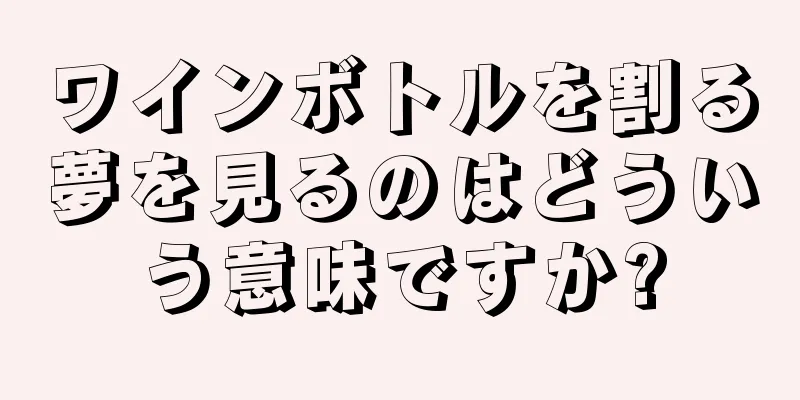 ワインボトルを割る夢を見るのはどういう意味ですか?