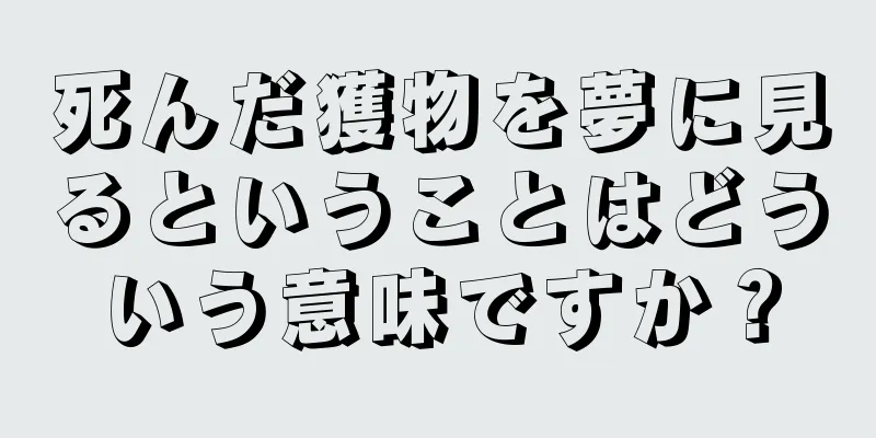 死んだ獲物を夢に見るということはどういう意味ですか？
