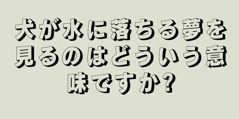犬が水に落ちる夢を見るのはどういう意味ですか?