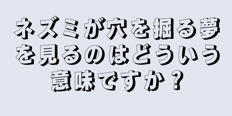 ネズミが穴を掘る夢を見るのはどういう意味ですか？