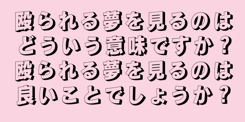 殴られる夢を見るのはどういう意味ですか？殴られる夢を見るのは良いことでしょうか？