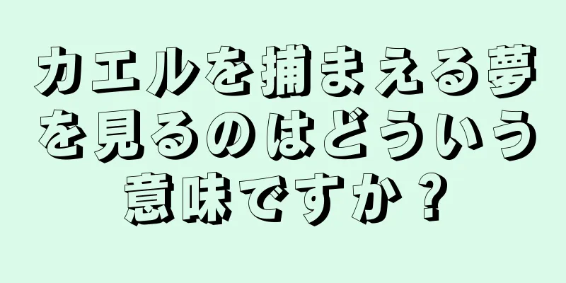 カエルを捕まえる夢を見るのはどういう意味ですか？