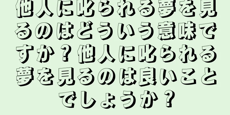 他人に叱られる夢を見るのはどういう意味ですか？他人に叱られる夢を見るのは良いことでしょうか？