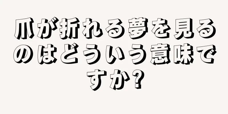 爪が折れる夢を見るのはどういう意味ですか?