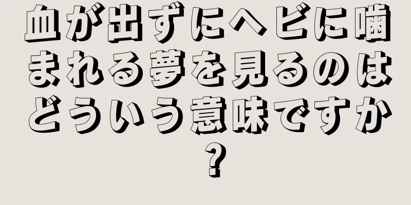 血が出ずにヘビに噛まれる夢を見るのはどういう意味ですか？