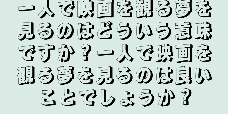 一人で映画を観る夢を見るのはどういう意味ですか？一人で映画を観る夢を見るのは良いことでしょうか？