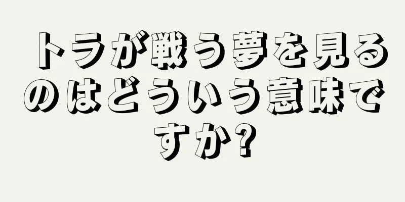 トラが戦う夢を見るのはどういう意味ですか?