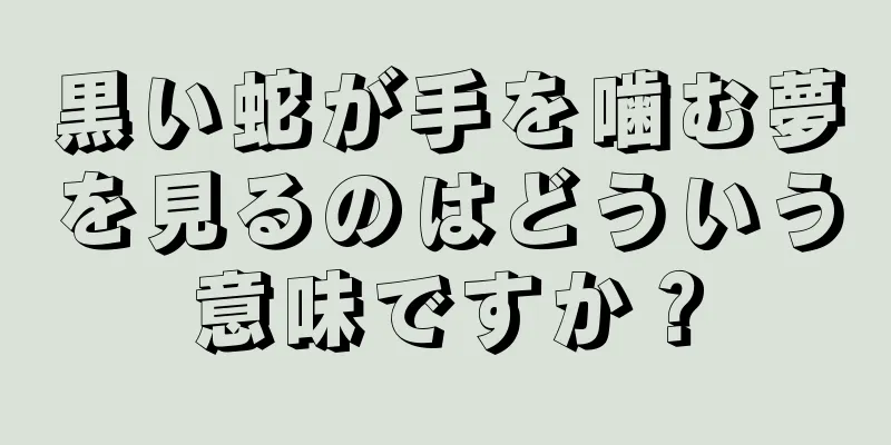 黒い蛇が手を噛む夢を見るのはどういう意味ですか？