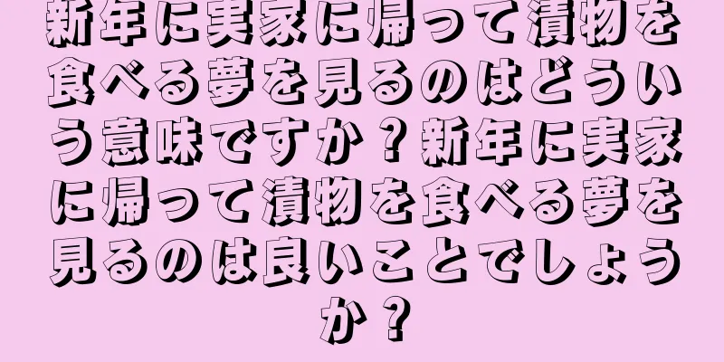 新年に実家に帰って漬物を食べる夢を見るのはどういう意味ですか？新年に実家に帰って漬物を食べる夢を見るのは良いことでしょうか？