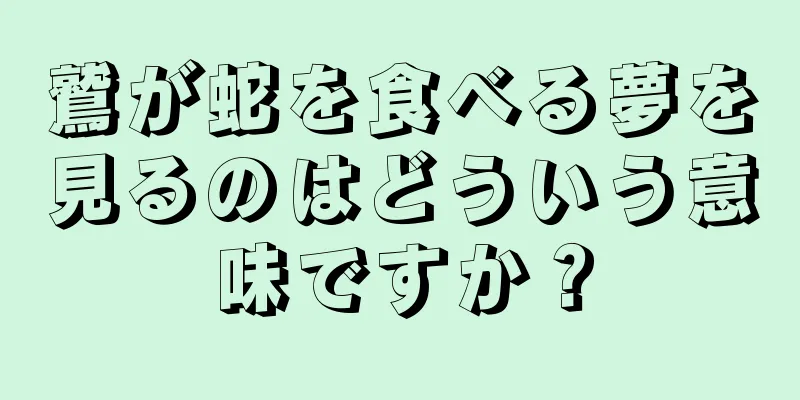 鷲が蛇を食べる夢を見るのはどういう意味ですか？