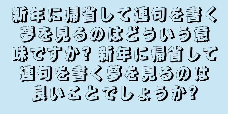 新年に帰省して連句を書く夢を見るのはどういう意味ですか? 新年に帰省して連句を書く夢を見るのは良いことでしょうか?