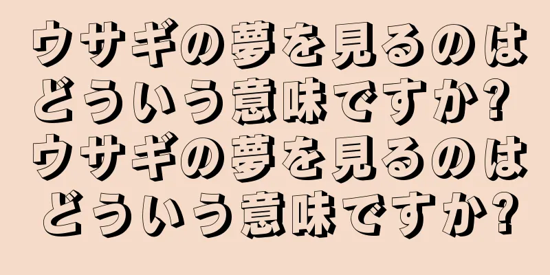 ウサギの夢を見るのはどういう意味ですか? ウサギの夢を見るのはどういう意味ですか?