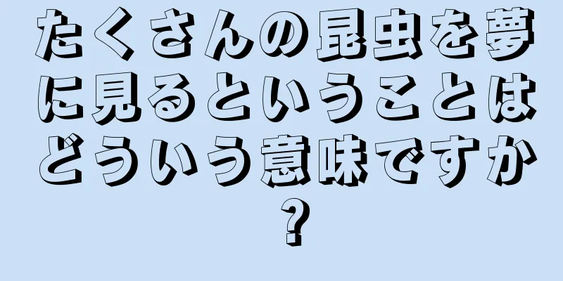 たくさんの昆虫を夢に見るということはどういう意味ですか？