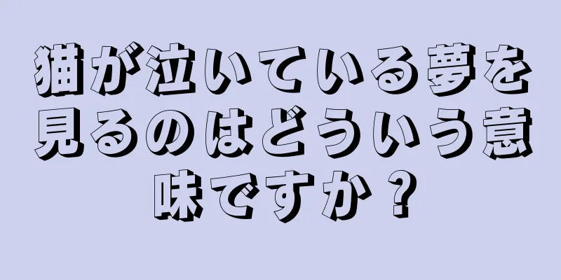 猫が泣いている夢を見るのはどういう意味ですか？