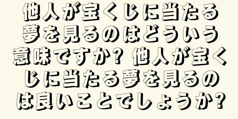 他人が宝くじに当たる夢を見るのはどういう意味ですか? 他人が宝くじに当たる夢を見るのは良いことでしょうか?