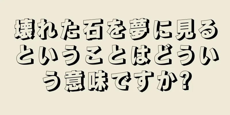 壊れた石を夢に見るということはどういう意味ですか?