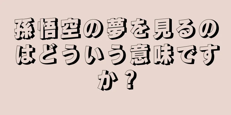孫悟空の夢を見るのはどういう意味ですか？