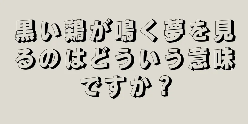 黒い鶏が鳴く夢を見るのはどういう意味ですか？