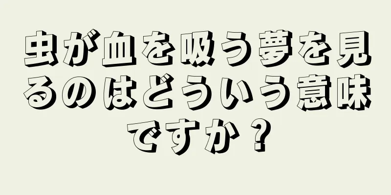 虫が血を吸う夢を見るのはどういう意味ですか？