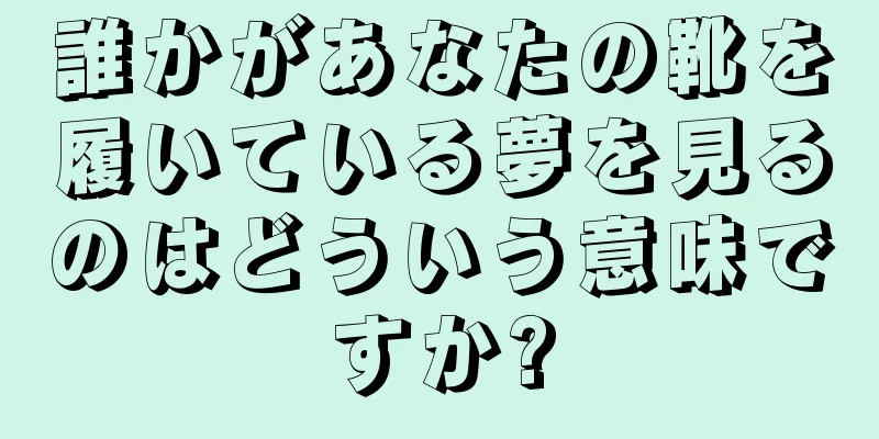 誰かがあなたの靴を履いている夢を見るのはどういう意味ですか?