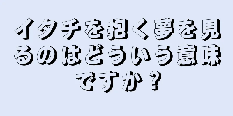 イタチを抱く夢を見るのはどういう意味ですか？