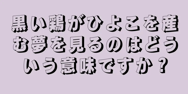 黒い鶏がひよこを産む夢を見るのはどういう意味ですか？
