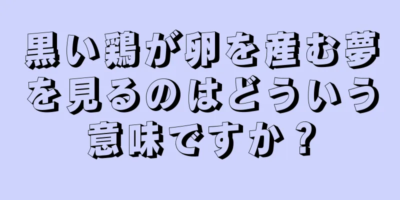 黒い鶏が卵を産む夢を見るのはどういう意味ですか？