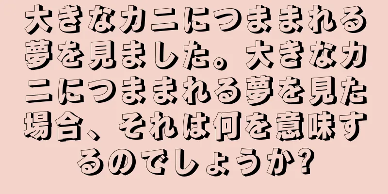 大きなカニにつままれる夢を見ました。大きなカニにつままれる夢を見た場合、それは何を意味するのでしょうか?