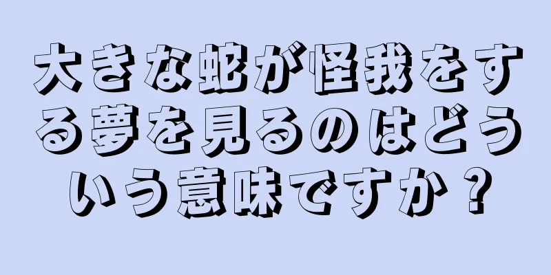 大きな蛇が怪我をする夢を見るのはどういう意味ですか？