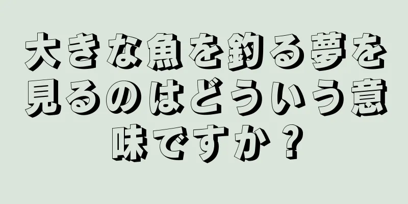 大きな魚を釣る夢を見るのはどういう意味ですか？