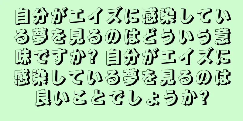 自分がエイズに感染している夢を見るのはどういう意味ですか? 自分がエイズに感染している夢を見るのは良いことでしょうか?