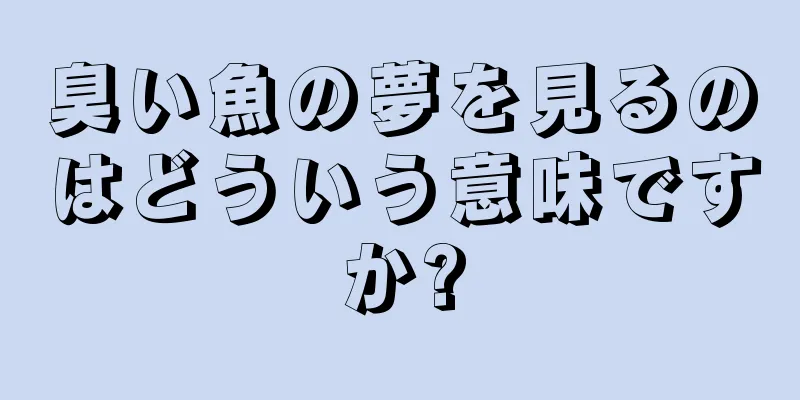 臭い魚の夢を見るのはどういう意味ですか?