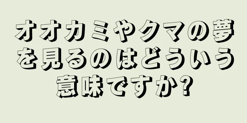 オオカミやクマの夢を見るのはどういう意味ですか?