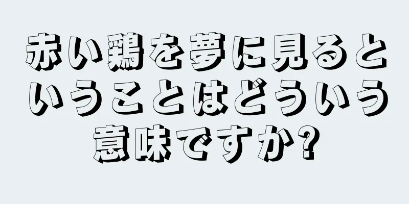 赤い鶏を夢に見るということはどういう意味ですか?