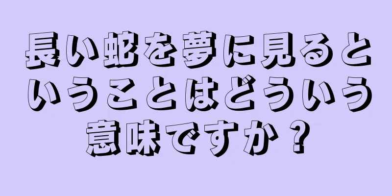 長い蛇を夢に見るということはどういう意味ですか？