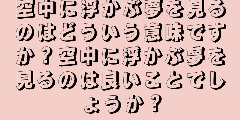 空中に浮かぶ夢を見るのはどういう意味ですか？空中に浮かぶ夢を見るのは良いことでしょうか？