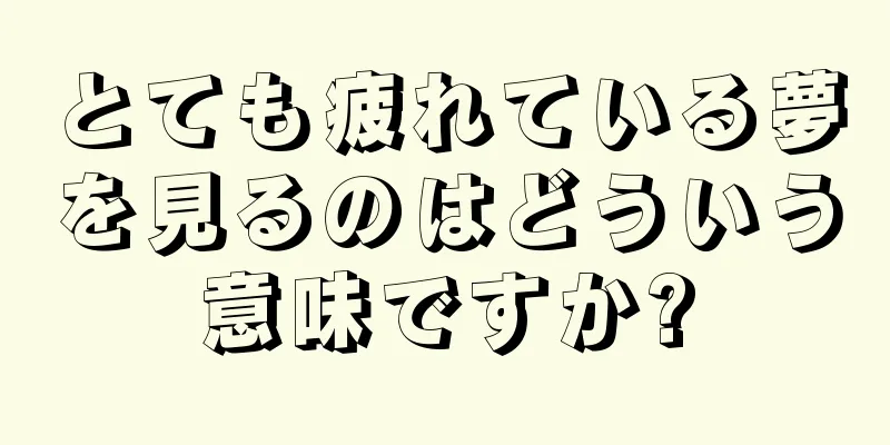 とても疲れている夢を見るのはどういう意味ですか?