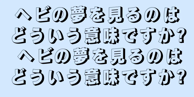 ヘビの夢を見るのはどういう意味ですか? ヘビの夢を見るのはどういう意味ですか?