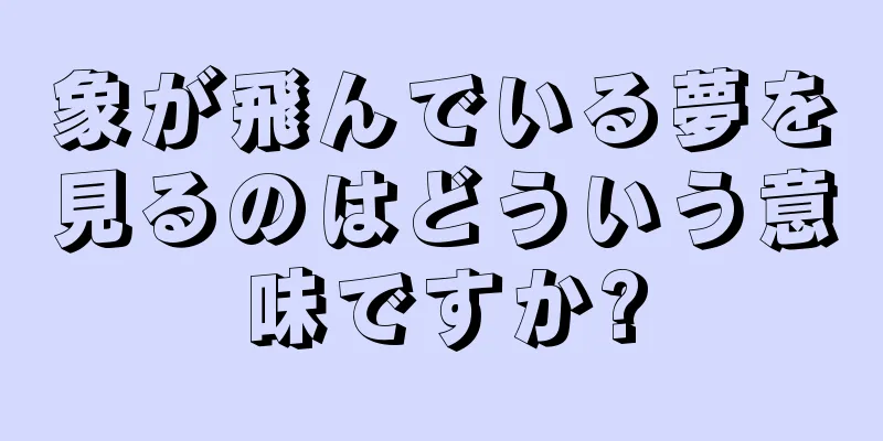 象が飛んでいる夢を見るのはどういう意味ですか?