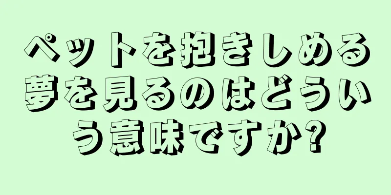 ペットを抱きしめる夢を見るのはどういう意味ですか?