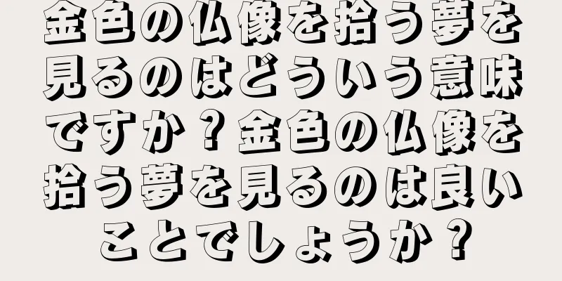 金色の仏像を拾う夢を見るのはどういう意味ですか？金色の仏像を拾う夢を見るのは良いことでしょうか？
