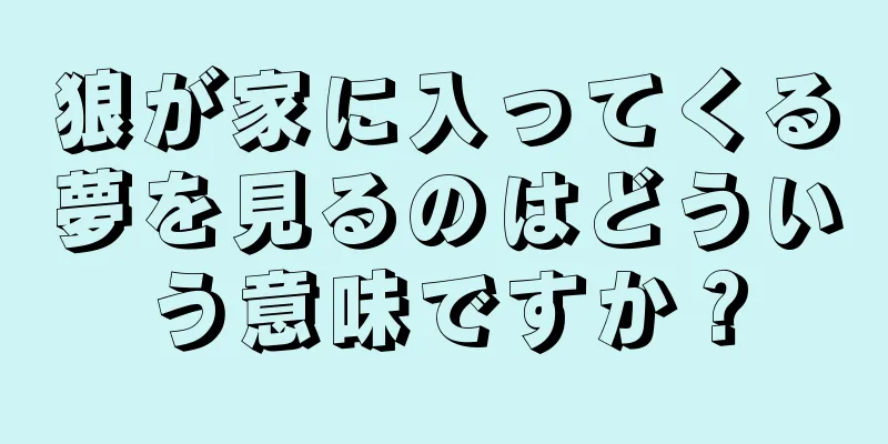 狼が家に入ってくる夢を見るのはどういう意味ですか？