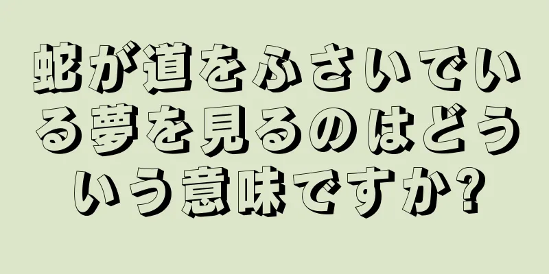 蛇が道をふさいでいる夢を見るのはどういう意味ですか?