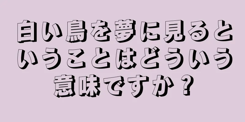 白い鳥を夢に見るということはどういう意味ですか？