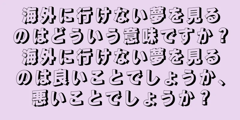 海外に行けない夢を見るのはどういう意味ですか？海外に行けない夢を見るのは良いことでしょうか、悪いことでしょうか？