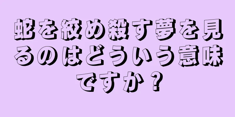 蛇を絞め殺す夢を見るのはどういう意味ですか？