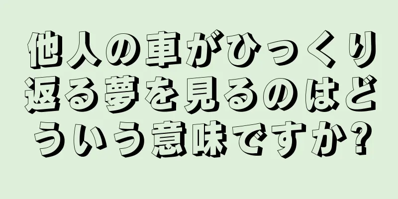 他人の車がひっくり返る夢を見るのはどういう意味ですか?