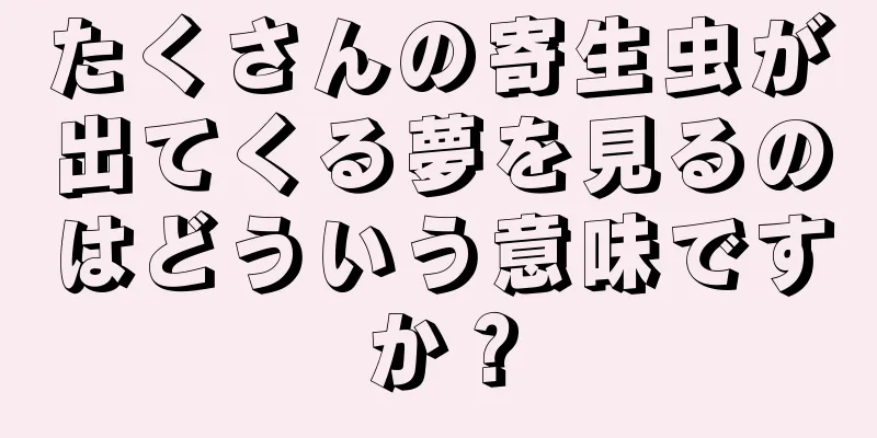 たくさんの寄生虫が出てくる夢を見るのはどういう意味ですか？